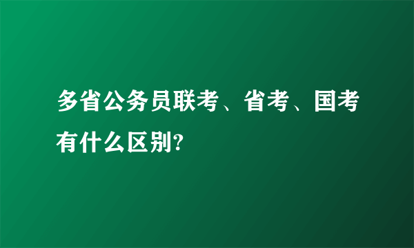 多省公务员联考、省考、国考有什么区别?