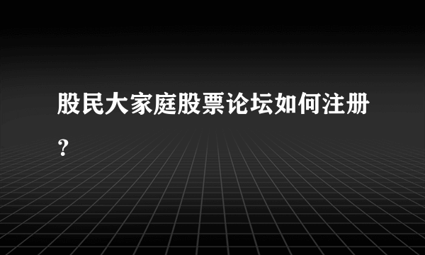 股民大家庭股票论坛如何注册？