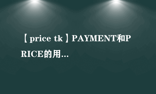 【price tk】PAYMENT和PRICE的用法讨论价格是时候...