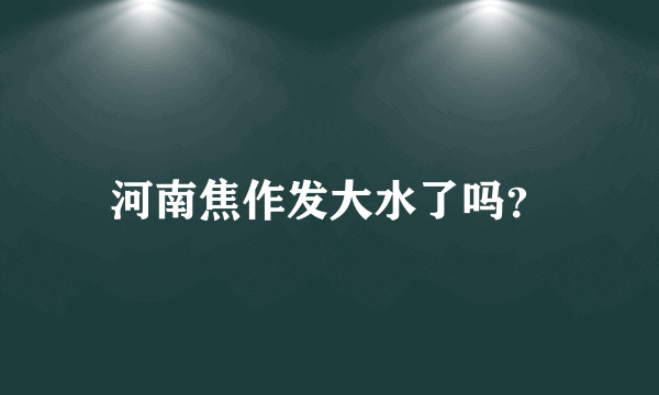 河南焦作发大水了吗？