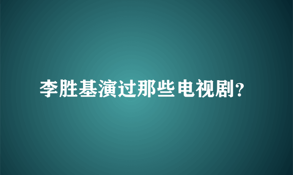 李胜基演过那些电视剧？