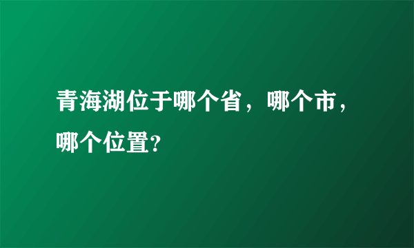 青海湖位于哪个省，哪个市，哪个位置？