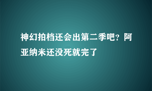 神幻拍档还会出第二季吧？阿亚纳米还没死就完了