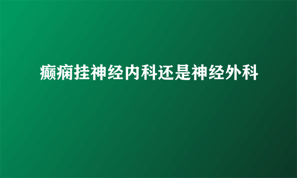 癫痫挂神经内科还是神经外科