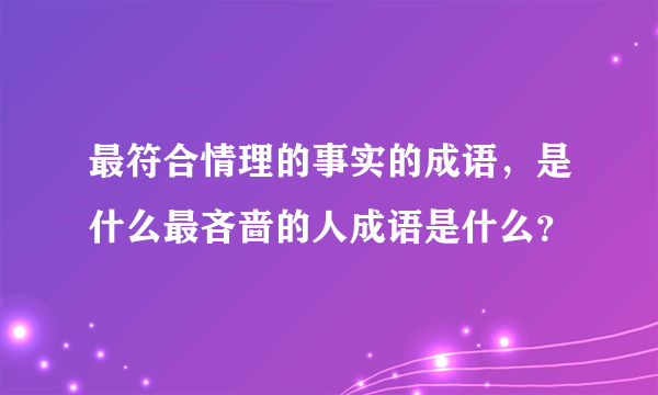 最符合情理的事实的成语，是什么最吝啬的人成语是什么？