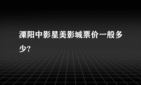 溧阳中影星美影城票价一般多少?