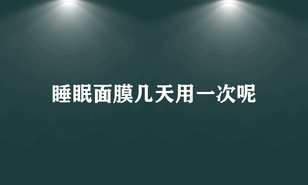 睡眠面膜几天用一次呢