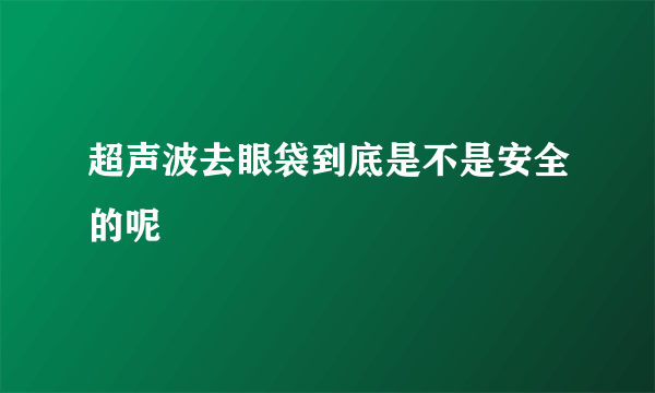 超声波去眼袋到底是不是安全的呢