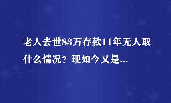 老人去世83万存款11年无人取什么情况？现如今又是如何知道的？