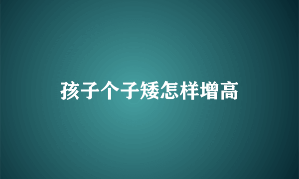 孩子个子矮怎样增高