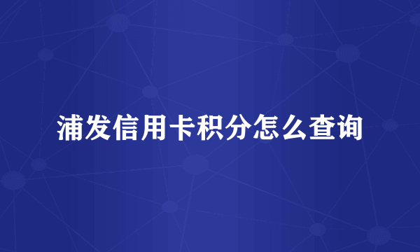 浦发信用卡积分怎么查询