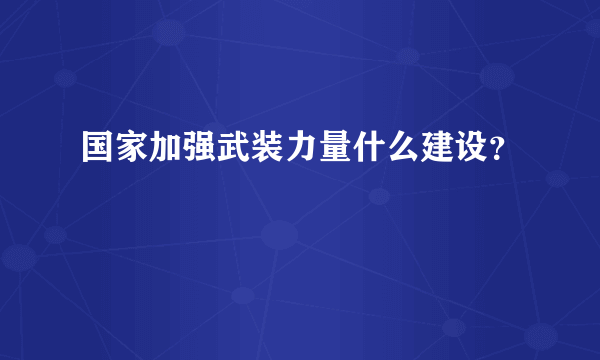 国家加强武装力量什么建设？