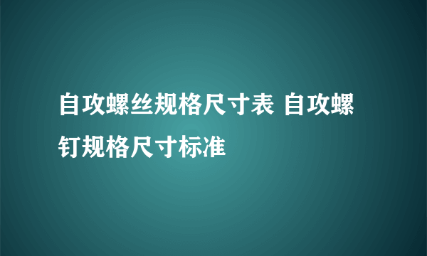 自攻螺丝规格尺寸表 自攻螺钉规格尺寸标准