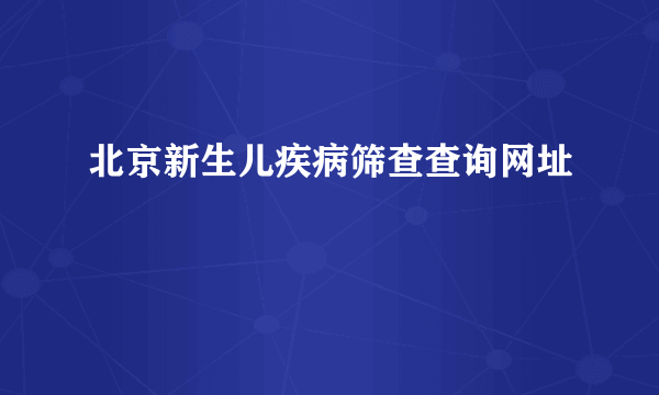 北京新生儿疾病筛查查询网址