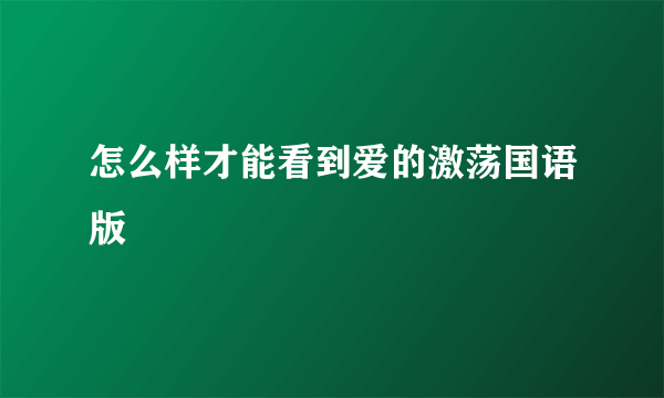 怎么样才能看到爱的激荡国语版