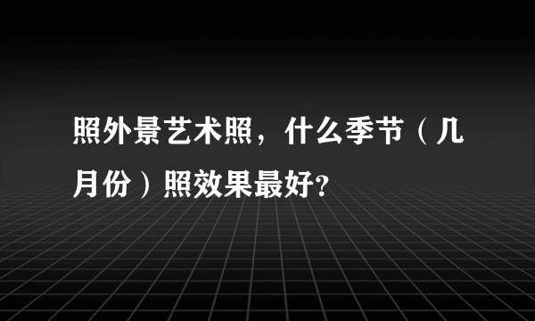 照外景艺术照，什么季节（几月份）照效果最好？