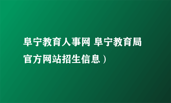 阜宁教育人事网 阜宁教育局官方网站招生信息）