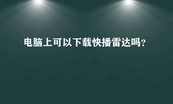 电脑上可以下载快播雷达吗？