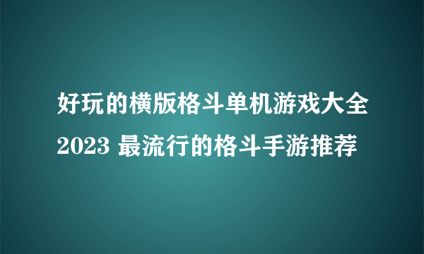 好玩的横版格斗单机游戏大全2023 最流行的格斗手游推荐