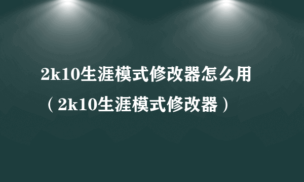 2k10生涯模式修改器怎么用（2k10生涯模式修改器）