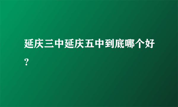 延庆三中延庆五中到底哪个好？