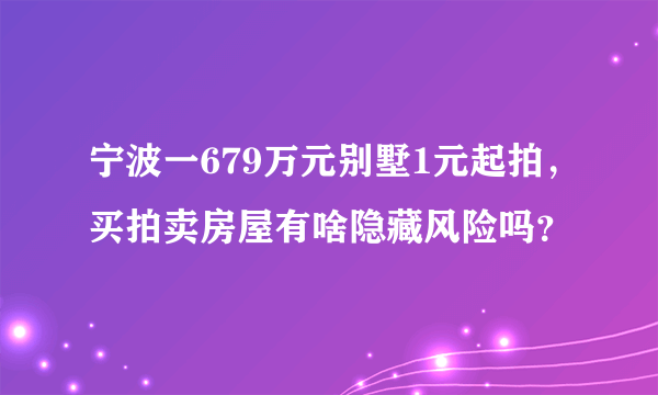 宁波一679万元别墅1元起拍，买拍卖房屋有啥隐藏风险吗？