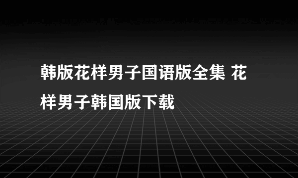 韩版花样男子国语版全集 花样男子韩国版下载