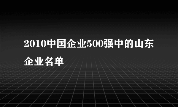 2010中国企业500强中的山东企业名单