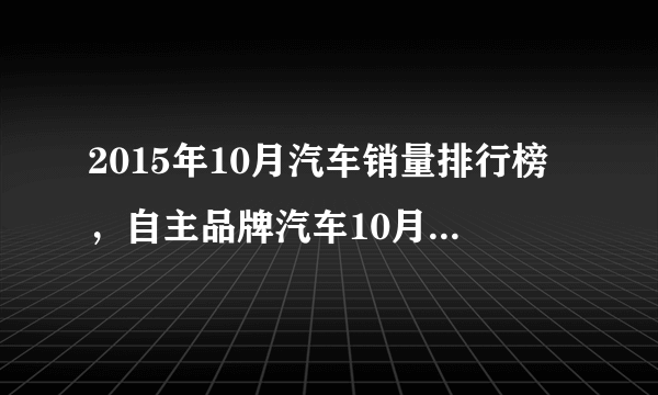 2015年10月汽车销量排行榜，自主品牌汽车10月销量排行榜吉利优秀长安第二上汽出色