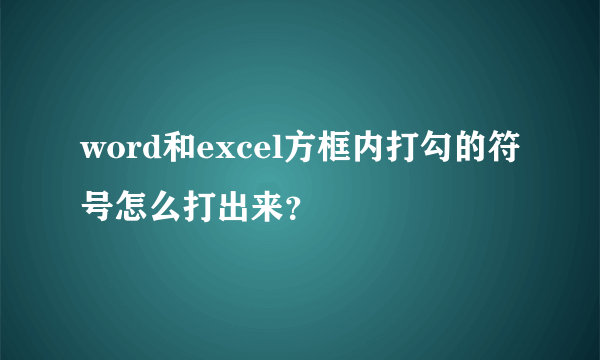 word和excel方框内打勾的符号怎么打出来？