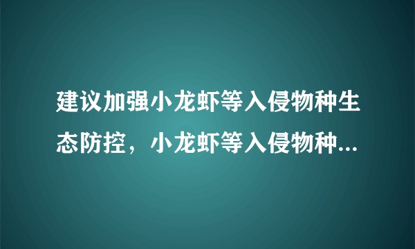 建议加强小龙虾等入侵物种生态防控，小龙虾等入侵物种带来了哪些影响？