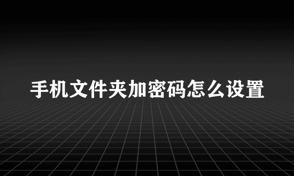 手机文件夹加密码怎么设置