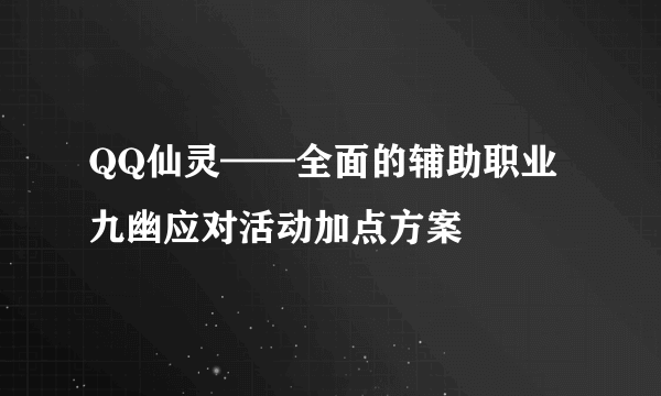 QQ仙灵——全面的辅助职业 九幽应对活动加点方案