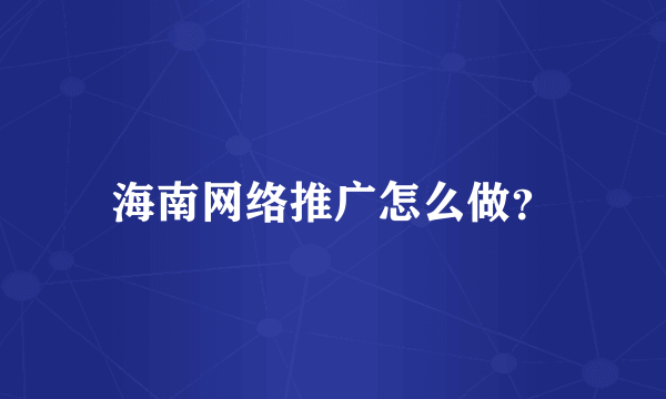 海南网络推广怎么做？