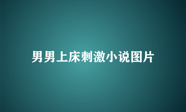 男男上床刺激小说图片