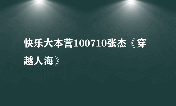 快乐大本营100710张杰《穿越人海》