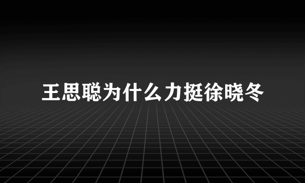 王思聪为什么力挺徐晓冬