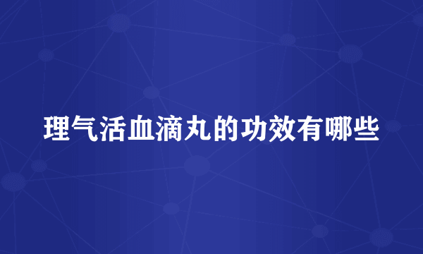 理气活血滴丸的功效有哪些