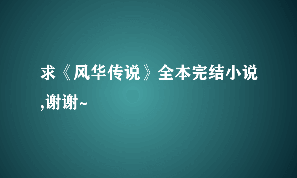 求《风华传说》全本完结小说,谢谢~