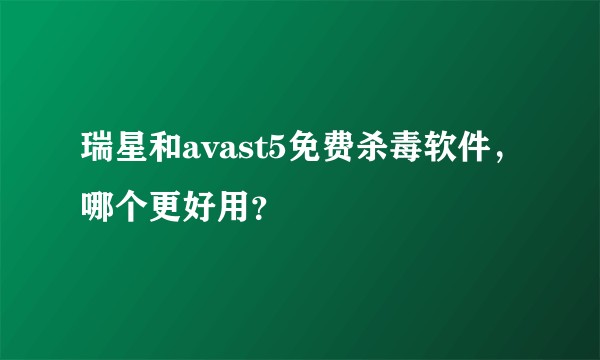 瑞星和avast5免费杀毒软件，哪个更好用？