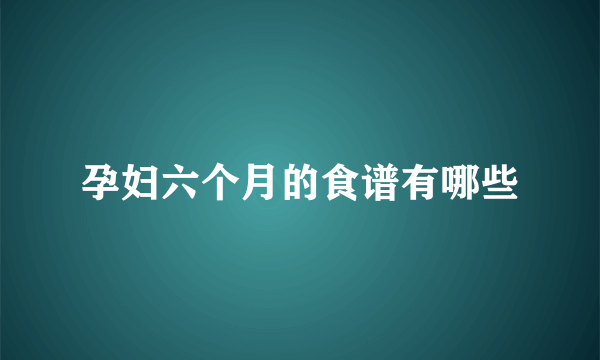 孕妇六个月的食谱有哪些