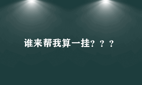 谁来帮我算一挂？？？