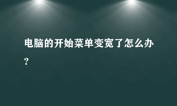 电脑的开始菜单变宽了怎么办？