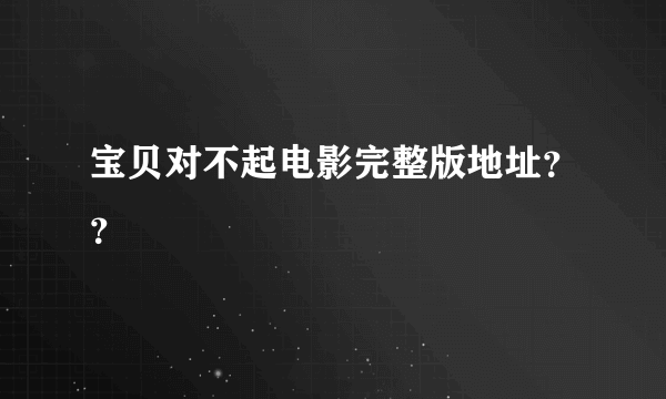 宝贝对不起电影完整版地址？？