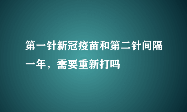 第一针新冠疫苗和第二针间隔一年，需要重新打吗