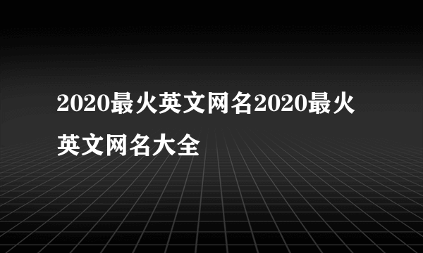 2020最火英文网名2020最火英文网名大全