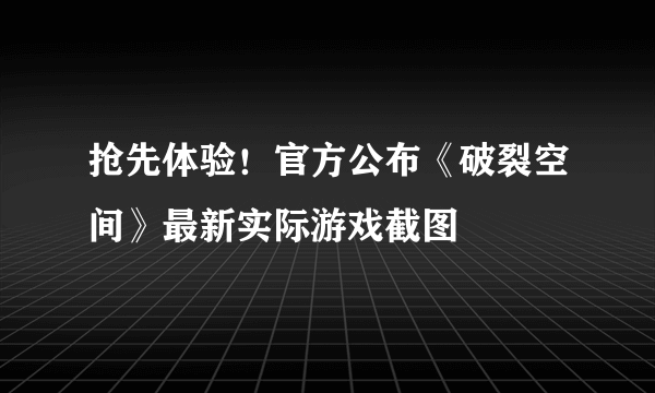 抢先体验！官方公布《破裂空间》最新实际游戏截图