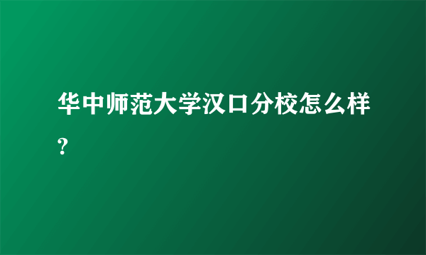 华中师范大学汉口分校怎么样?