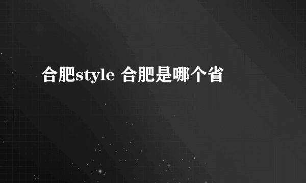 合肥style 合肥是哪个省