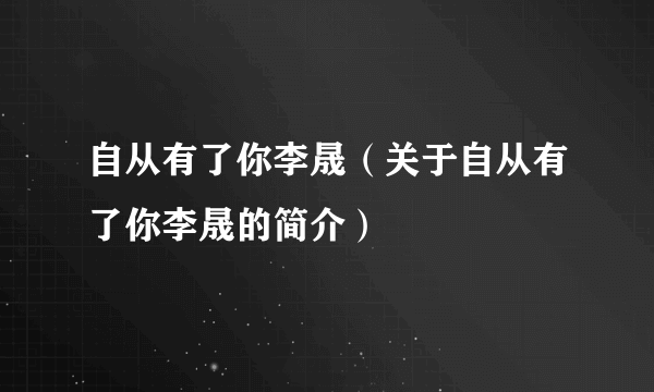 自从有了你李晟（关于自从有了你李晟的简介）